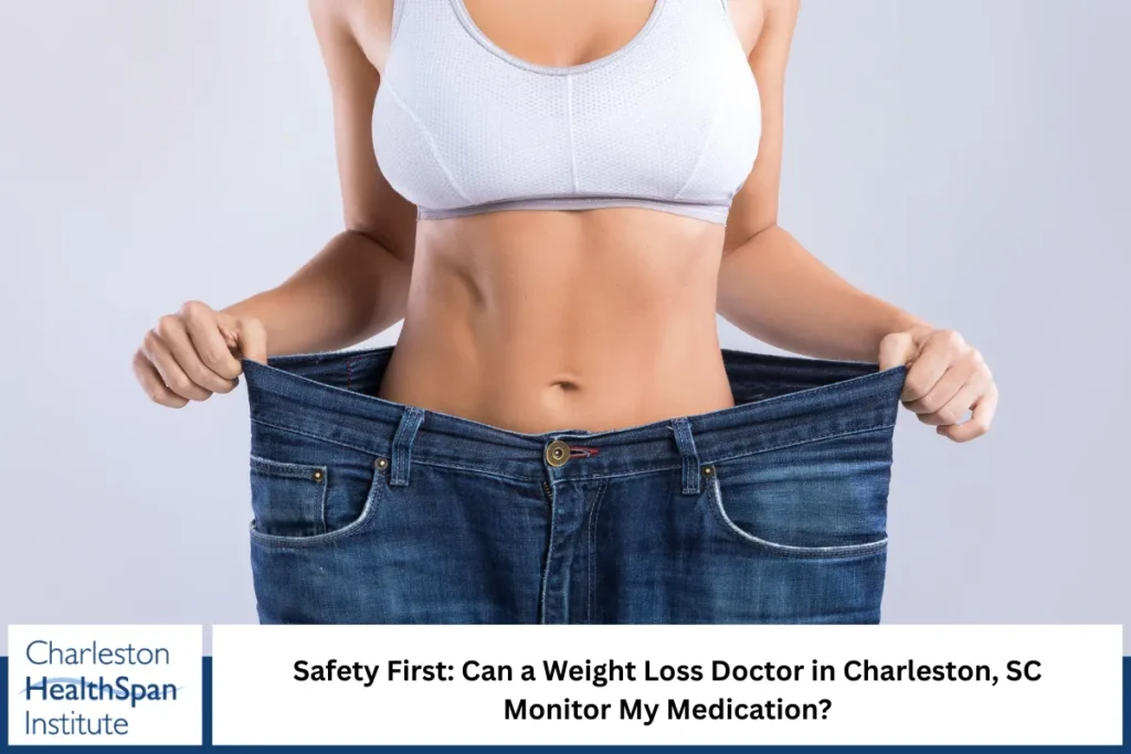 Safety First: Can a Weight Loss Doctor in Charleston, SC Monitor My Medication?
