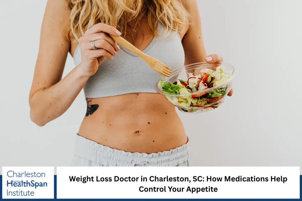 Weight Loss Doctor in Charleston, SC: How Medications Help Control Your Appetite